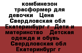 комбинезон трасформер для девочки › Цена ­ 700 - Свердловская обл., Екатеринбург г. Дети и материнство » Детская одежда и обувь   . Свердловская обл.,Екатеринбург г.